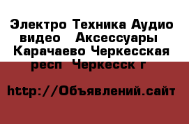 Электро-Техника Аудио-видео - Аксессуары. Карачаево-Черкесская респ.,Черкесск г.